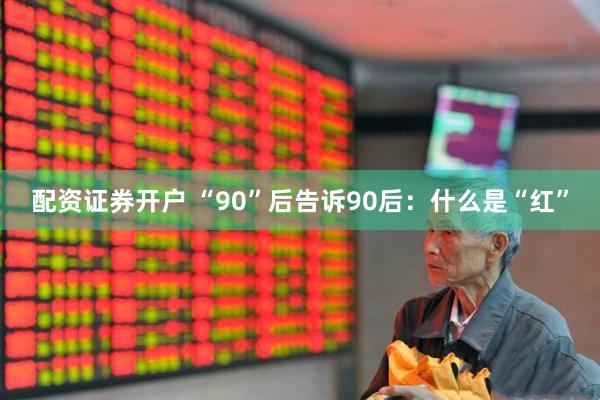 配资证券开户 “90”后告诉90后：什么是“红”