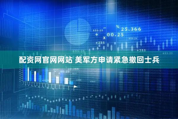配资网官网网站 美军方申请紧急撤回士兵