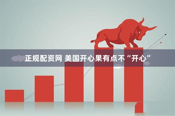 正规配资网 美国开心果有点不“开心”