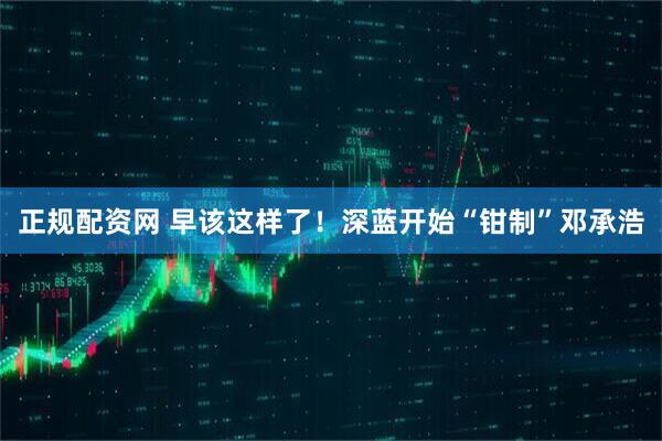 正规配资网 早该这样了！深蓝开始“钳制”邓承浩