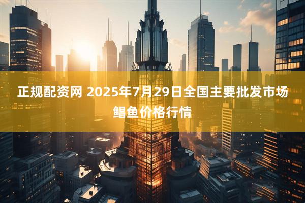 正规配资网 2025年7月29日全国主要批发市场鲳鱼价格行情