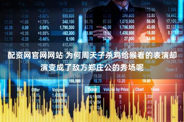 配资网官网网站 为何周天子杀鸡给猴看的表演却演变成了敌方郑庄公的秀场呢