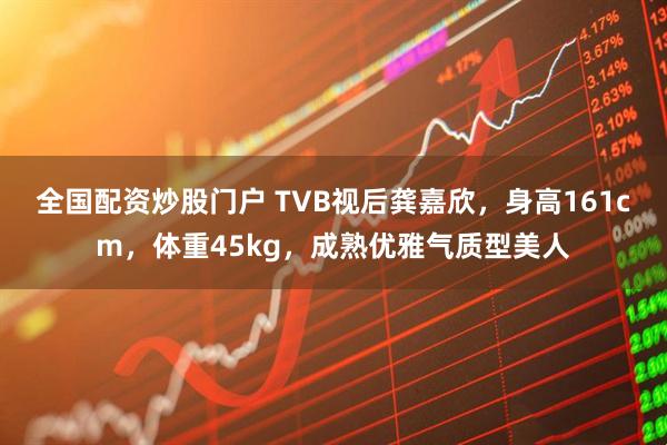 全国配资炒股门户 TVB视后龚嘉欣，身高161cm，体重45kg，成熟优雅气质型美人